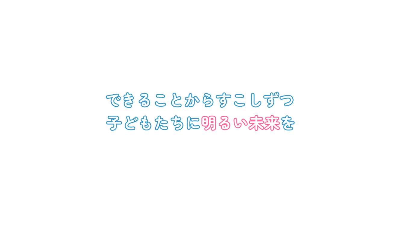 できることからすこしずつ子どもたちに明るい未来を